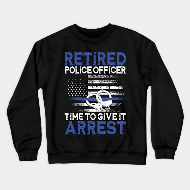 Retired Police Officer Time to Give It Arrest Crewneck Sweatshirt by AngelBeez29